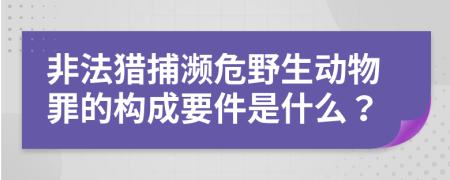 非法獵捕瀕危野生動物罪的構(gòu)成要件是什么？