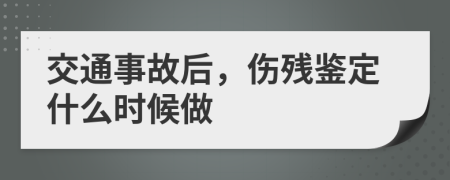交通事故后，傷殘鑒定什么時候做