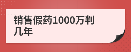 銷售假藥1000萬(wàn)判幾年