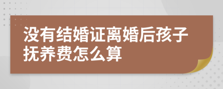 沒有結(jié)婚證離婚后孩子撫養(yǎng)費怎么算