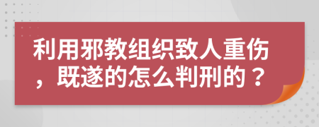 利用邪教組織致人重傷，既遂的怎么判刑的？