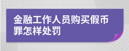 金融工作人員購買假幣罪怎樣處罰