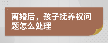 離婚后，孩子撫養(yǎng)權(quán)問(wèn)題怎么處理