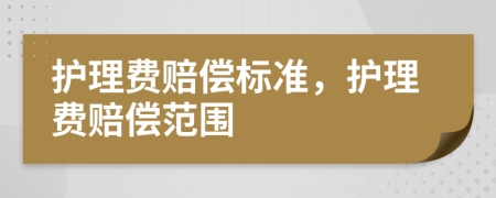 護(hù)理費(fèi)賠償標(biāo)準(zhǔn)，護(hù)理費(fèi)賠償范圍