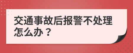 交通事故后報警不處理怎么辦？