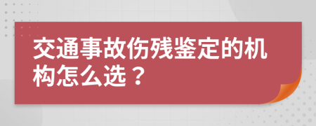 交通事故傷殘鑒定的機構(gòu)怎么選？