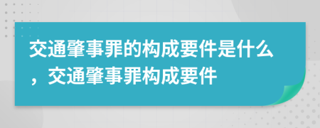 交通肇事罪的構成要件是什么，交通肇事罪構成要件