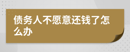 債務(wù)人不愿意還錢了怎么辦