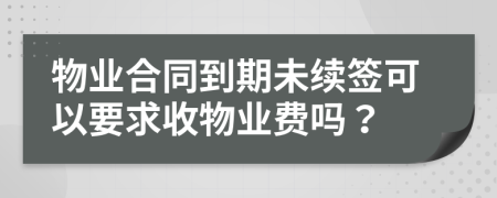 物業(yè)合同到期未續(xù)簽可以要求收物業(yè)費嗎？