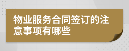 物業(yè)服務(wù)合同簽訂的注意事項(xiàng)有哪些