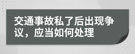 交通事故私了后出現(xiàn)爭議，應(yīng)當(dāng)如何處理