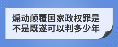 煽動顛覆國家政權(quán)罪是不是既遂可以判多少年
