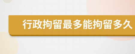 行政拘留最多能拘留多久