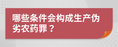 哪些條件會(huì)構(gòu)成生產(chǎn)偽劣農(nóng)藥罪？