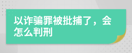 以詐騙罪被批捕了，會怎么判刑