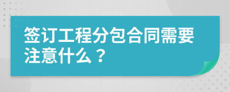 簽訂工程分包合同需要注意什么？