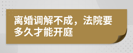 離婚調(diào)解不成，法院要多久才能開(kāi)庭