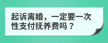 起訴離婚，一定要一次性支付撫養(yǎng)費嗎？