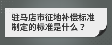 駐馬店市征地補償標準制定的標準是什么？