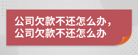 公司欠款不還怎么辦，公司欠款不還怎么辦