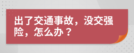 出了交通事故，沒交強險，怎么辦？