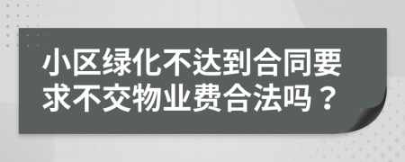小區(qū)綠化不達(dá)到合同要求不交物業(yè)費(fèi)合法嗎？