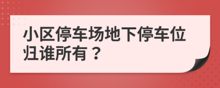 小區(qū)停車場地下停車位歸誰所有？
