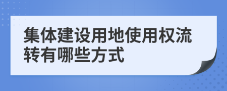 集體建設用地使用權流轉有哪些方式