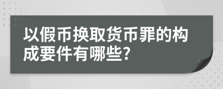 以假幣換取貨幣罪的構(gòu)成要件有哪些?