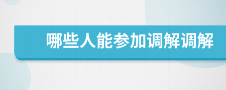 哪些人能參加調(diào)解調(diào)解