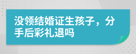 沒領(lǐng)結(jié)婚證生孩子，分手后彩禮退嗎