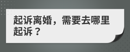 起訴離婚，需要去哪里起訴？