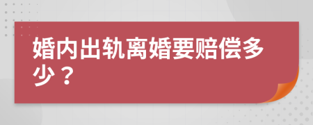 婚內出軌離婚要賠償多少？