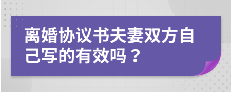 離婚協(xié)議書夫妻雙方自己寫的有效嗎？