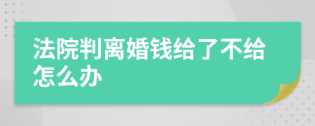 法院判離婚錢給了不給怎么辦