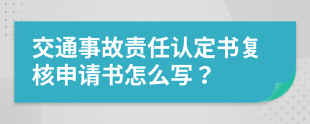 交通事故責任認定書復核申請書怎么寫？