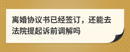 離婚協(xié)議書(shū)已經(jīng)簽訂，還能去法院提起訴前調(diào)解嗎