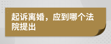 起訴離婚，應(yīng)到哪個法院提出