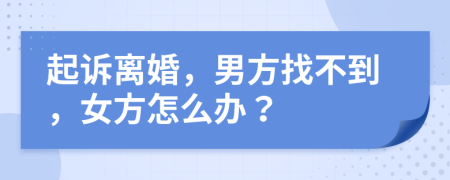 起訴離婚，男方找不到，女方怎么辦？