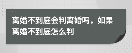 離婚不到庭會(huì)判離婚嗎，如果離婚不到庭怎么判