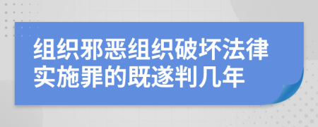 組織邪惡組織破壞法律實(shí)施罪的既遂判幾年