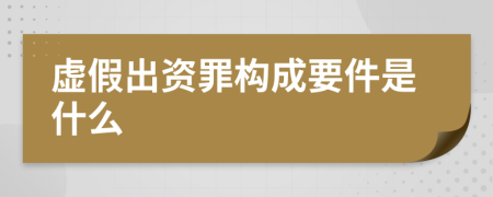 虛假出資罪構(gòu)成要件是什么