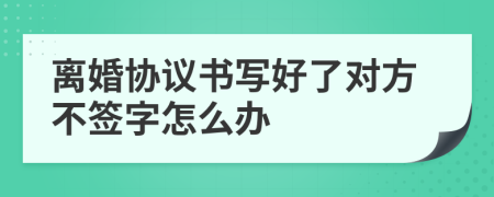 離婚協(xié)議書寫好了對方不簽字怎么辦