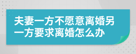 夫妻一方不愿意離婚另一方要求離婚怎么辦
