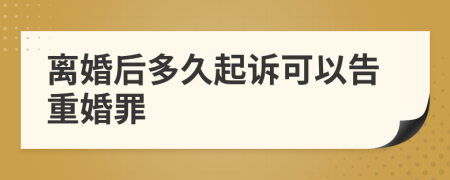 離婚后多久起訴可以告重婚罪