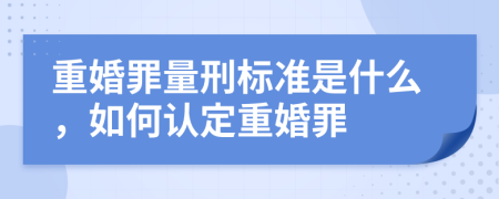 重婚罪量刑標(biāo)準(zhǔn)是什么，如何認(rèn)定重婚罪
