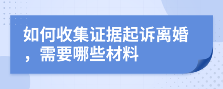 如何收集證據(jù)起訴離婚，需要哪些材料