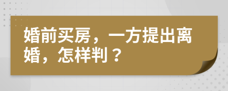 婚前買房，一方提出離婚，怎樣判？