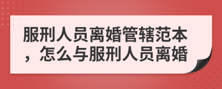 服刑人員離婚管轄范本，怎么與服刑人員離婚
