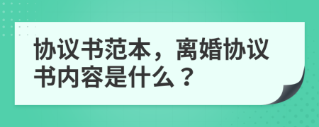 協(xié)議書范本，離婚協(xié)議書內(nèi)容是什么？